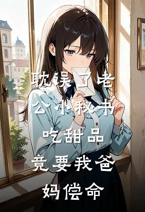 耽误了老公小秘书吃甜品，竟要我爸妈偿命