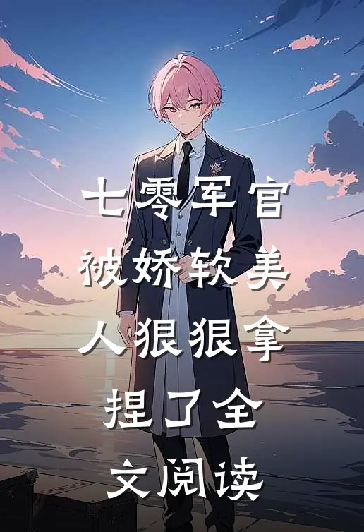 七零军官被娇软美人狠狠拿捏了全文阅读