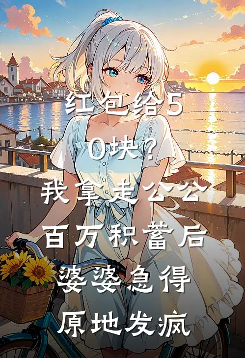 红包给50块？我拿走公公百万积蓄后，婆婆急得原地发疯